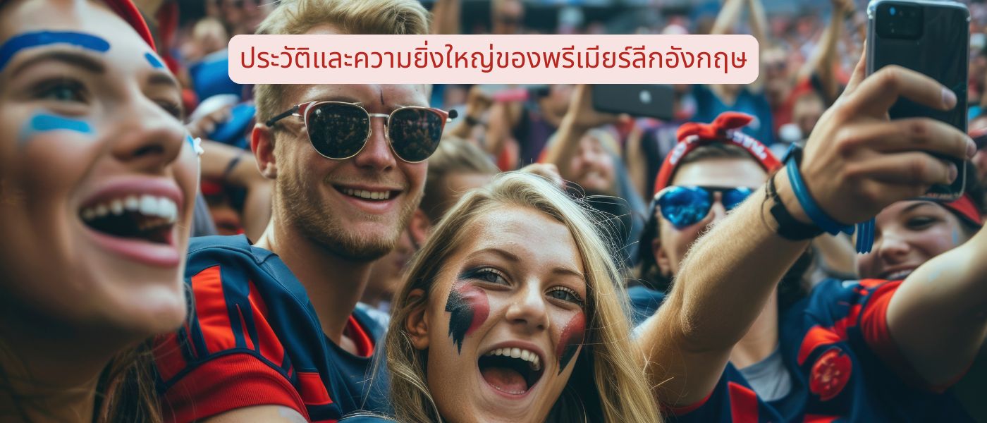 ประวัติและความยิ่งใหญ่ของพรีเมียร์ลีกอังกฤษ